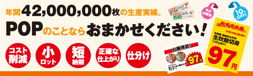 年間42,000,000枚の生産実績。POPのことならおまかせください！コスト削減、小ロット、短納期、正確な仕上がり、仕分け